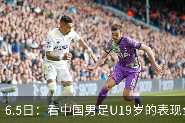6.5日：看中国男足U19岁的表现全场仅王世豪表现亮点，其他人都得4分